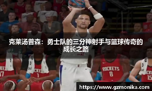 克莱汤普森:勇士队的三分神射手与篮球传奇的成长之路